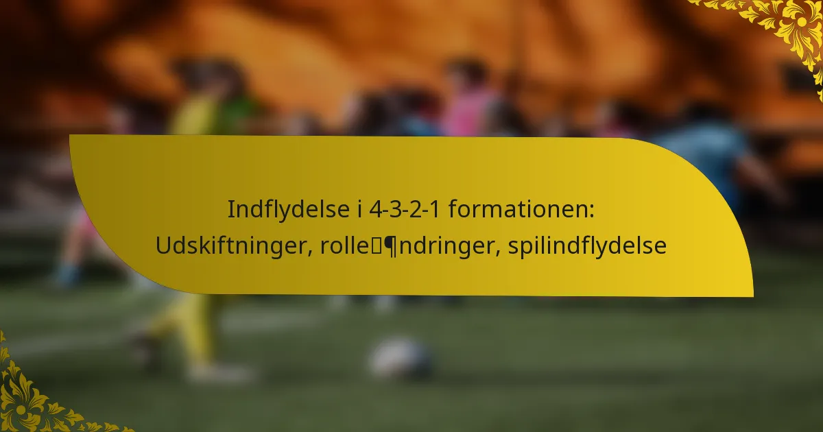 Indflydelse i 4-3-2-1 formationen: Udskiftninger, rolleændringer, spilindflydelse