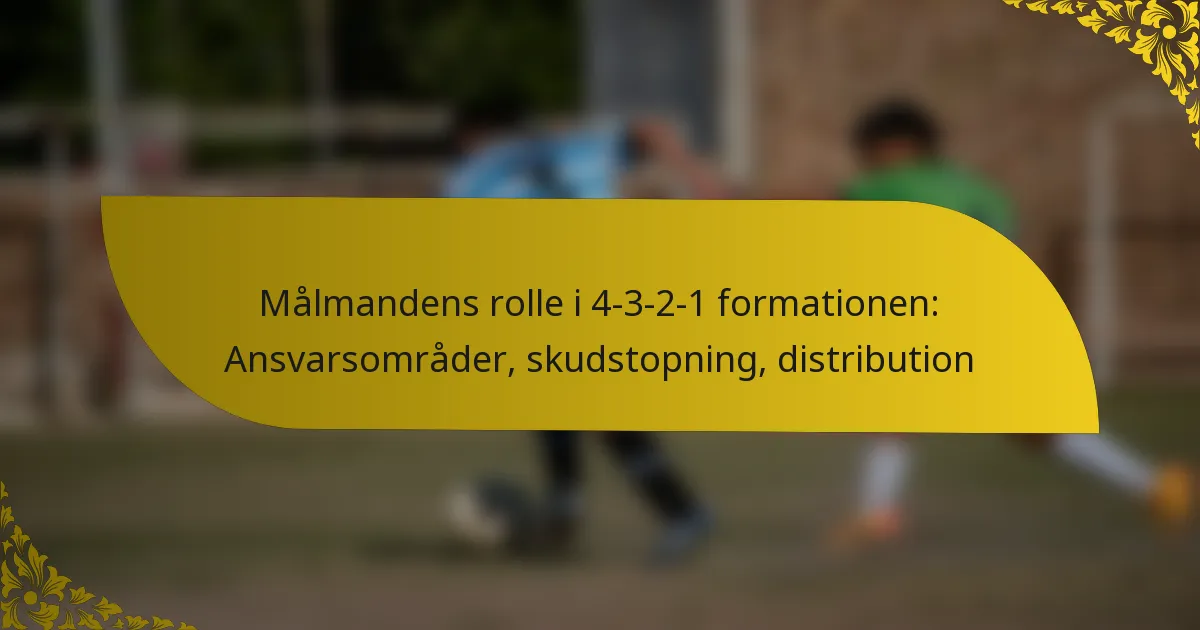Målmandens rolle i 4-3-2-1 formationen: Ansvarsområder, skudstopning, distribution