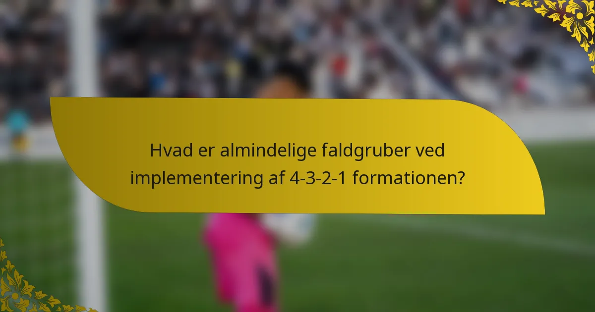 Hvad er almindelige faldgruber ved implementering af 4-3-2-1 formationen?
