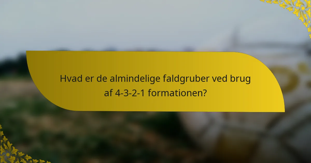 Hvad er de almindelige faldgruber ved brug af 4-3-2-1 formationen?