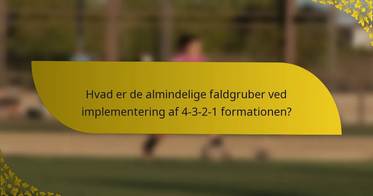 Hvad er de almindelige faldgruber ved implementering af 4-3-2-1 formationen?
