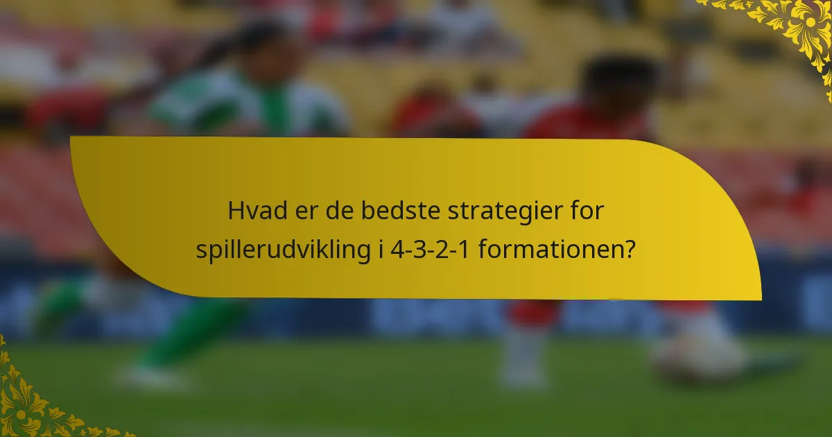 Hvad er de bedste strategier for spillerudvikling i 4-3-2-1 formationen?