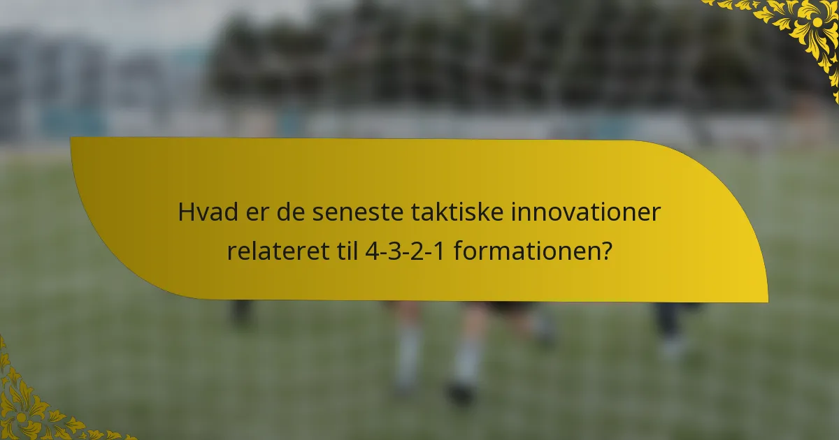 Hvad er de seneste taktiske innovationer relateret til 4-3-2-1 formationen?