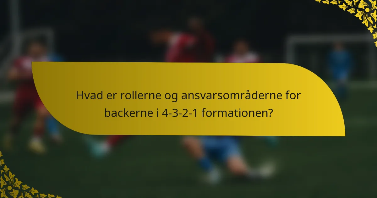 Hvad er rollerne og ansvarsområderne for backerne i 4-3-2-1 formationen?
