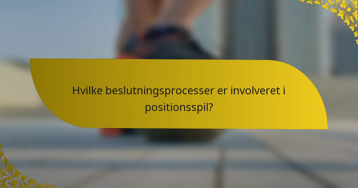 Hvilke beslutningsprocesser er involveret i positionsspil?