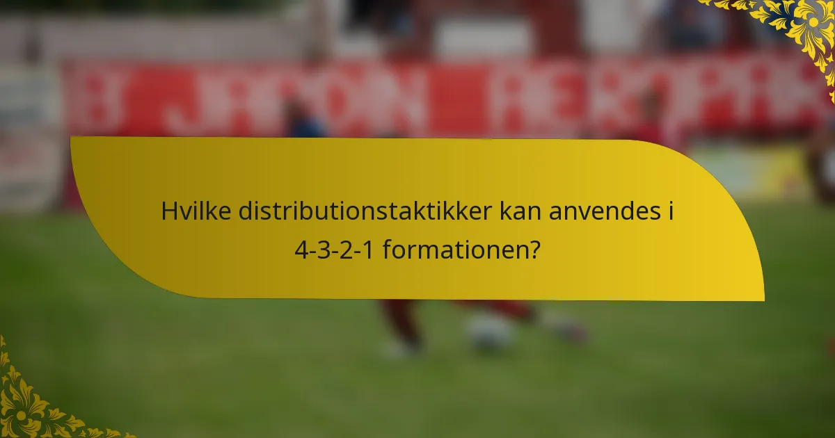 Hvilke distributionstaktikker kan anvendes i 4-3-2-1 formationen?