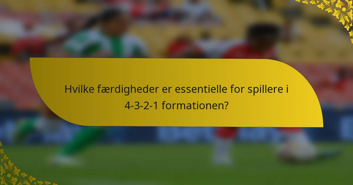 Hvilke færdigheder er essentielle for spillere i 4-3-2-1 formationen?