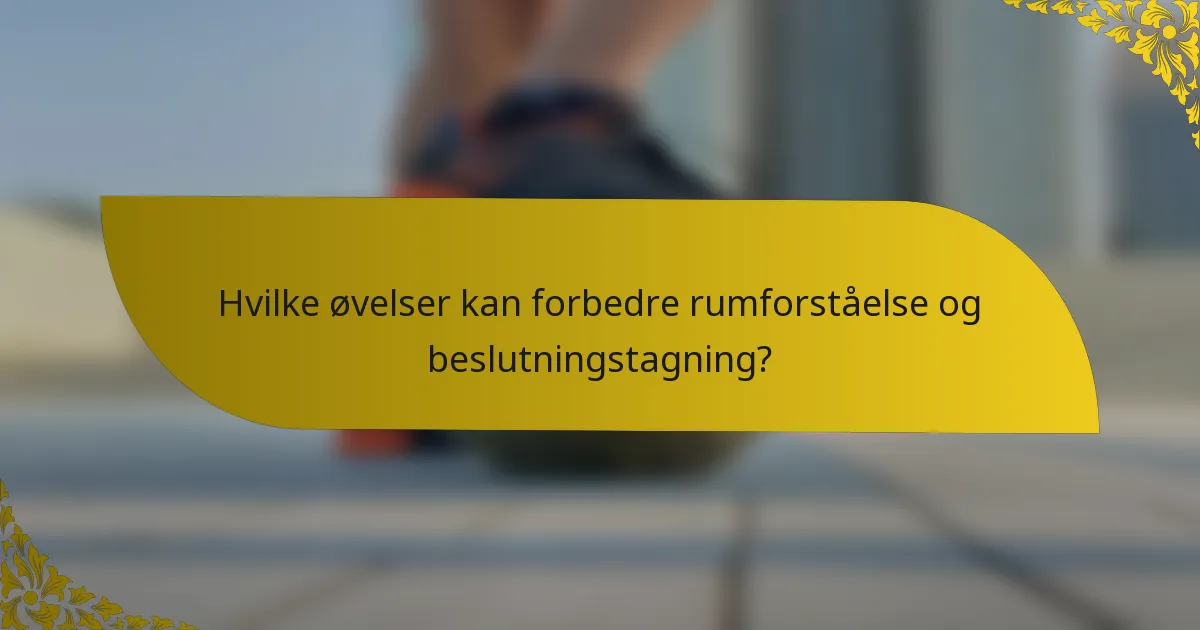 Hvilke øvelser kan forbedre rumforståelse og beslutningstagning?