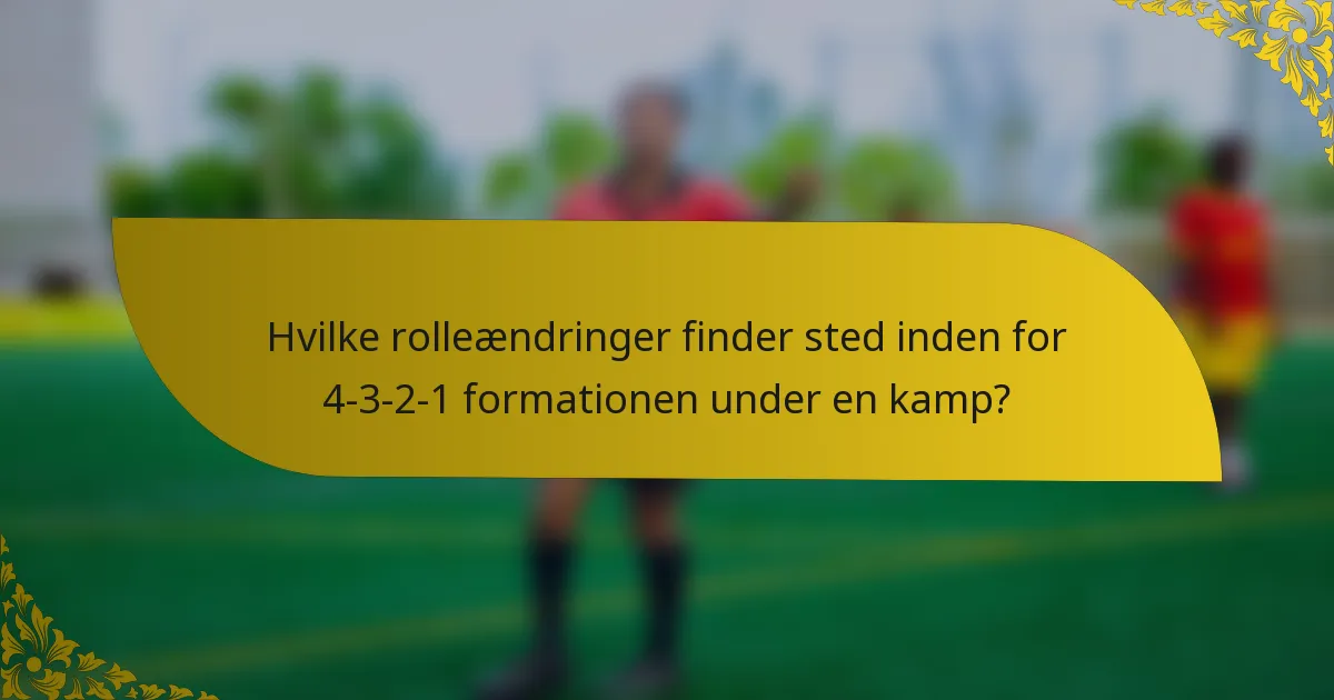 Hvilke rolleændringer finder sted inden for 4-3-2-1 formationen under en kamp?