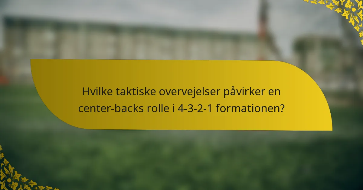 Hvilke taktiske overvejelser påvirker en center-backs rolle i 4-3-2-1 formationen?