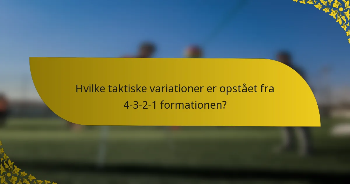 Hvilke taktiske variationer er opstået fra 4-3-2-1 formationen?