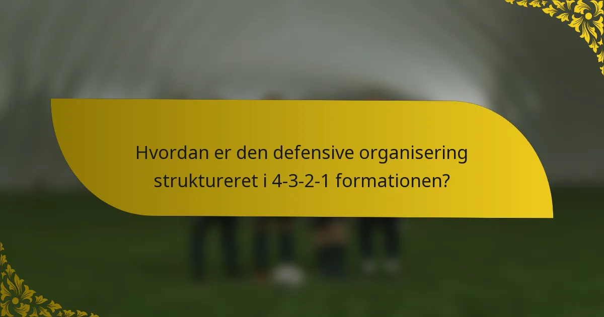 Hvordan er den defensive organisering struktureret i 4-3-2-1 formationen?
