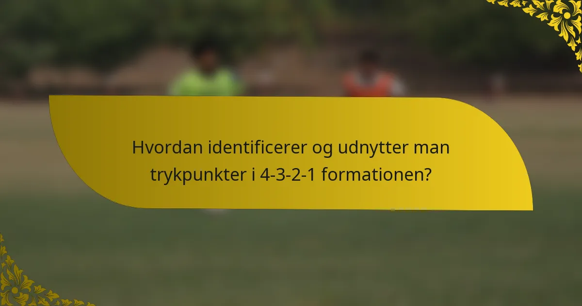 Hvordan identificerer og udnytter man trykpunkter i 4-3-2-1 formationen?