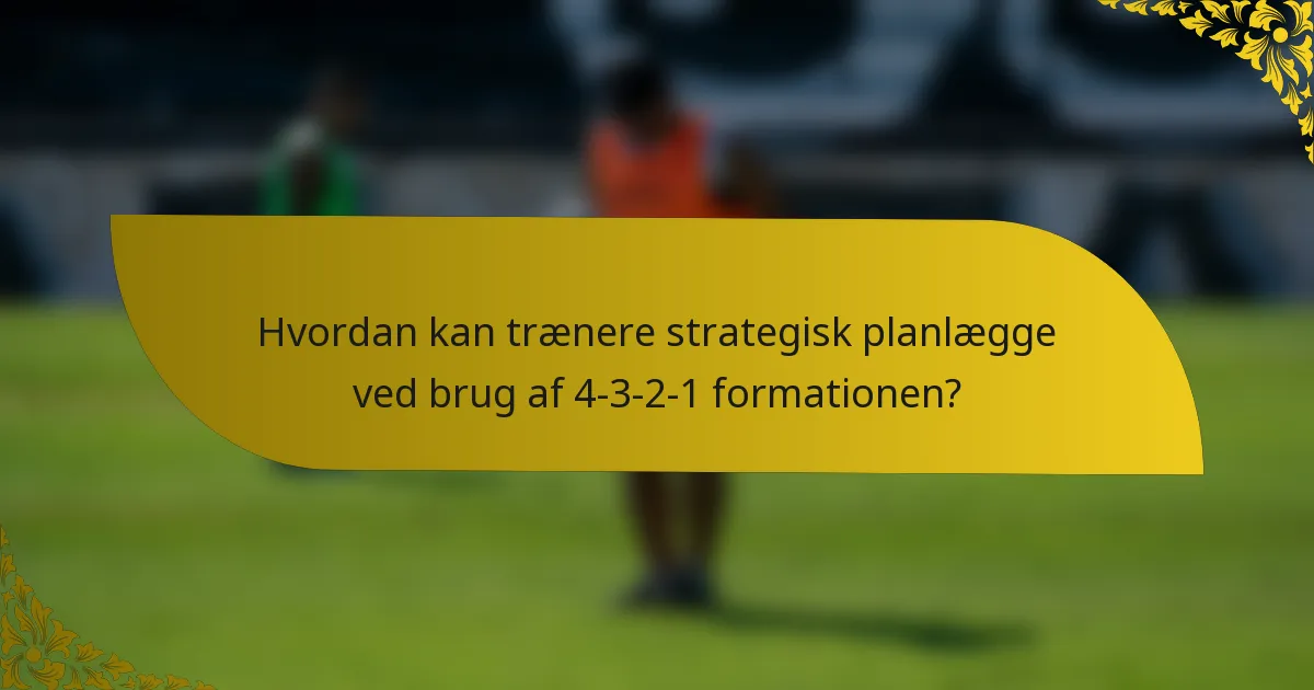 Hvordan kan trænere strategisk planlægge ved brug af 4-3-2-1 formationen?