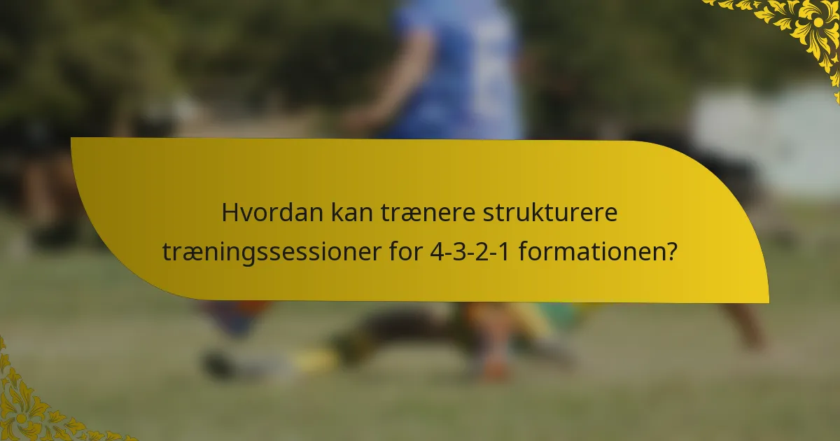 Hvordan kan trænere strukturere træningssessioner for 4-3-2-1 formationen?