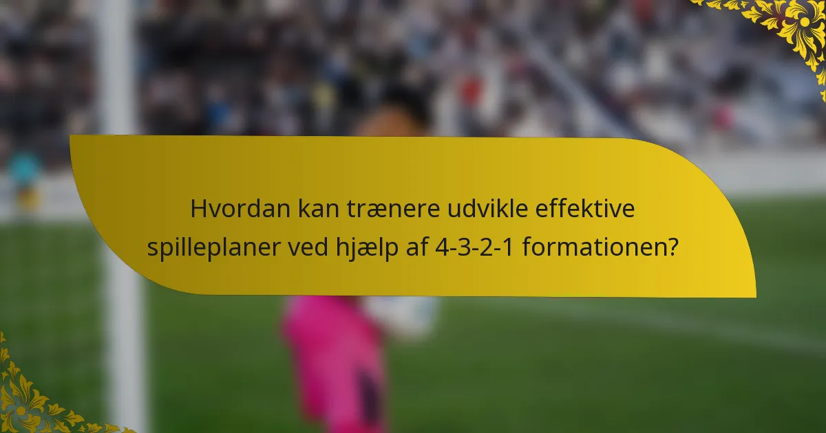 Hvordan kan trænere udvikle effektive spilleplaner ved hjælp af 4-3-2-1 formationen?