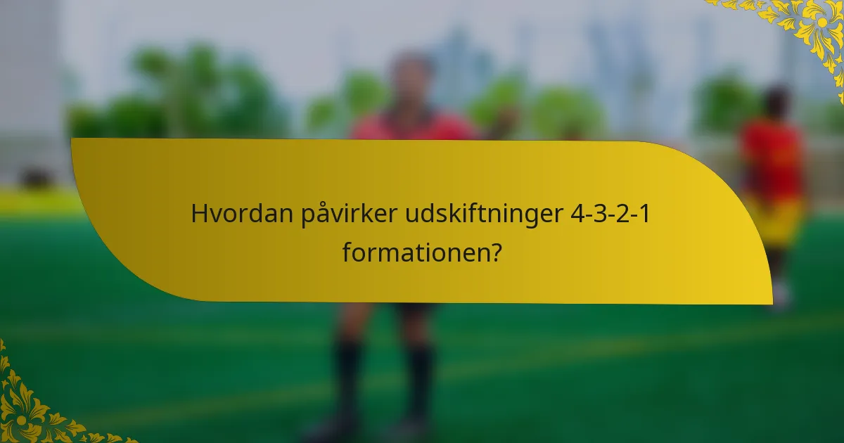 Hvordan påvirker udskiftninger 4-3-2-1 formationen?